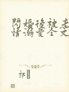 闪婚后被老公深情溺爱全文免费阅读小说