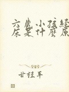 六岁小孩经常尿床是什么原因