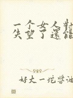 一个女人对男人失望了还能挽回吗