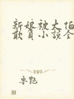 新娘被大伯轮流欺负小说全文免费