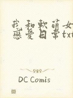 我和软萌女友的恋爱日常txt全文下载