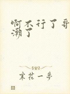 啊不行了哥哥高潮了