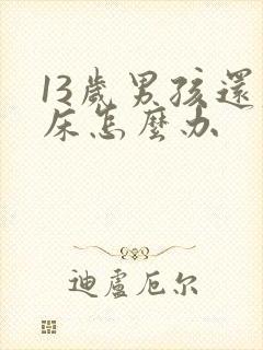 13岁男孩还尿床怎么办