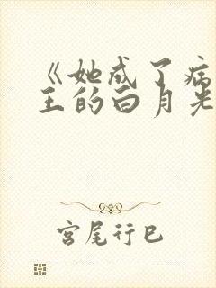 《她成了病娇君王的白月光》小说