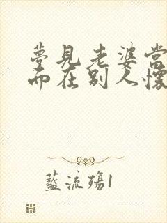 梦见老婆当着我面在别人怀里