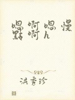 嗯 啊 嗯 慢点 啊 h