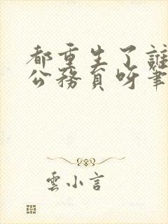 都重生了谁还考公务员呀笔趣阁