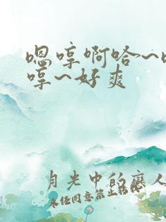 嗯哼啊哈~嗯啊哼~好爽