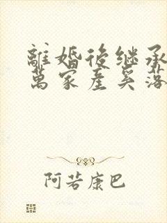 离婚后继承了亿万家产奚落