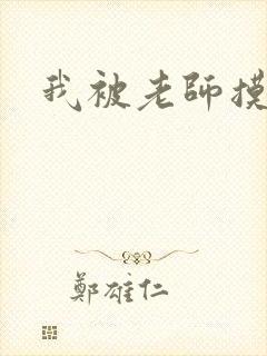 我被老师摸出水