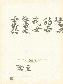 震惊我的徒弟居然是女帝 无弹窗