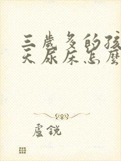 三岁多的孩子天天尿床怎么回事