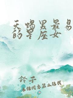 天蝎男最易爱上的星座女