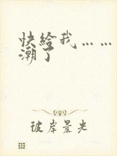 快给我……要高潮了