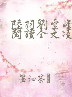 陆羽刘云峰免费阅读全文凌云天途2256集