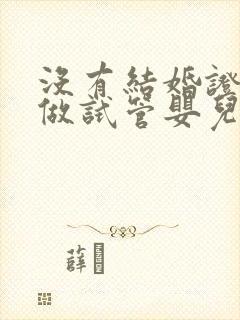 没有结婚证如何做试管婴儿