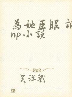 为她臣服 调教np小说