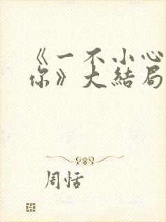 《一不小心爱上你》大结局