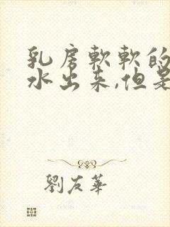 乳房软软的有奶水出来,但是不涨奶是不是