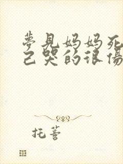 梦见妈妈死了自己哭的很伤心