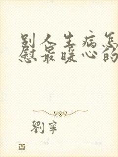 别人生病怎么安慰最暖心的话简短