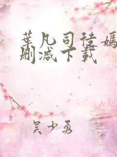 叶凡司徒嫣然无删减下载