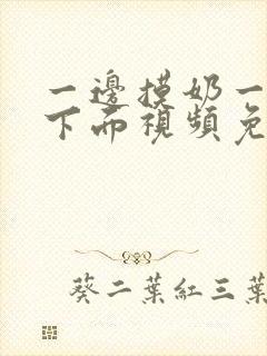 一边摸奶一边摸下面视频免费