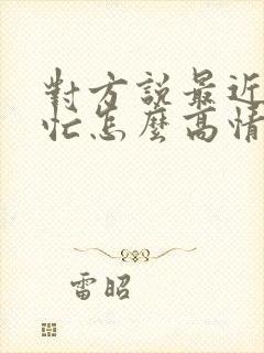 对方说最近比较忙怎么高情商回复