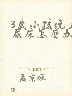 3岁小孩晚上总尿床怎么办