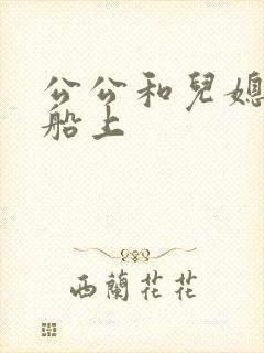 公公和儿媳妇在船上