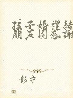 孩子婚礼结束后朋友圈感谢