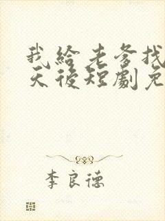 我给老爹找真命天后短剧免费播放