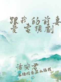 跟我的前妻谈恋爱 电视剧