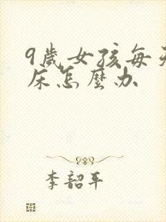 9岁女孩每天尿床怎么办