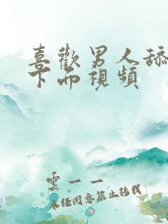 喜欢男人舔女人下面视频