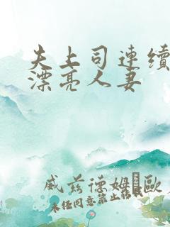 夫上司连续中出漂亮人妻