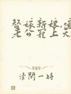 替嫁新娘,亿万老公宠上天