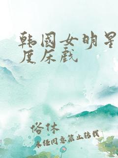 韩国女明星大尺度床戏