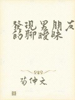 发现男朋友和女的聊暧昧