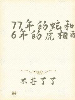 77年的蛇和86年的虎相配婚姻如何