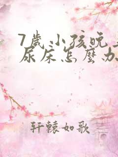 7岁小孩晚上总尿床怎么办如何治疗