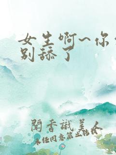 女生啊~你他妈别舔了