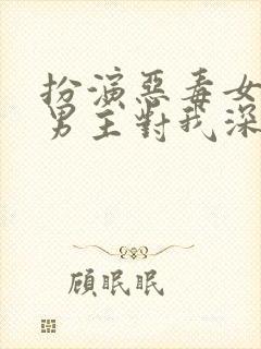 扮演恶毒女配 男主对我深情沦陷免费阅读