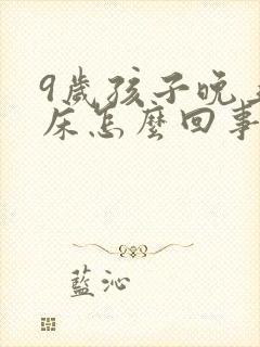 9岁孩子晚上尿床怎么回事