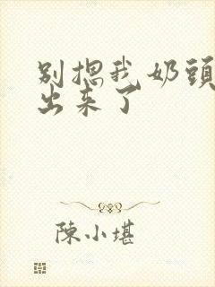 别摁我奶头奶都出来了