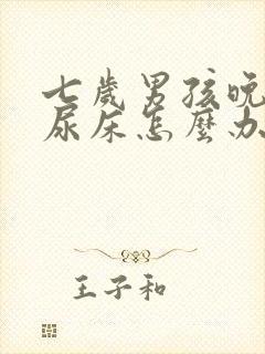 七岁男孩晚上还尿床怎么办