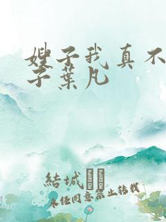 嫂子我真不是傻子叶凡