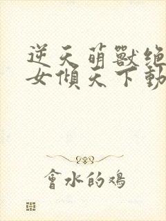 逆天萌兽绝世妖女倾天下动漫