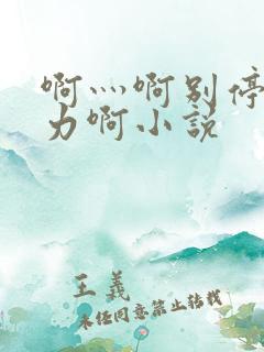 啊灬啊别停灬用力啊小说