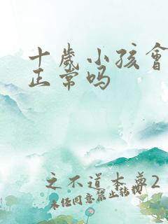 十岁小孩会尿床正常吗